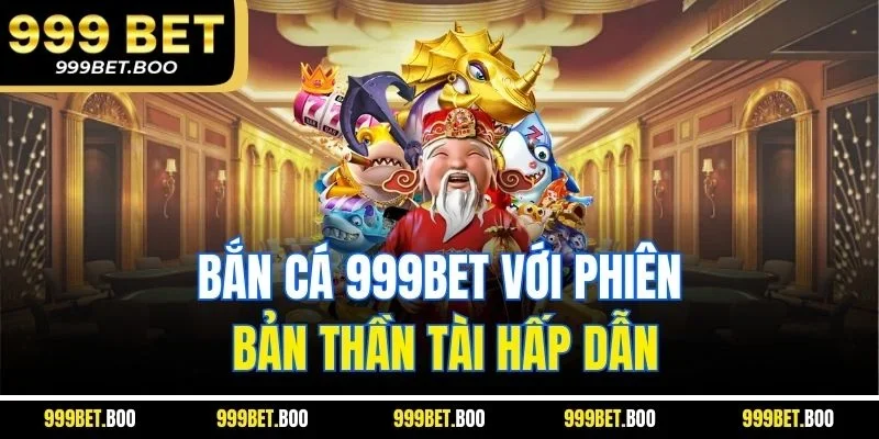 Bắn cá 999Bet với phiên bản thần tài hấp dẫn