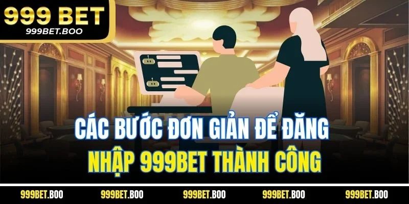 Các bước đơn giản để đăng nhập 999BET thành công