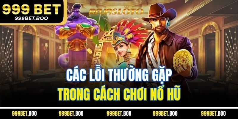 Các lỗi thường gặp trong cách chơi nổ hũ
