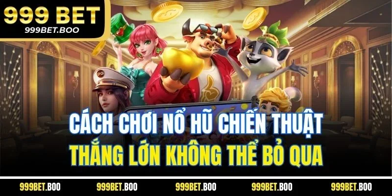 Cách Chơi Nổ Hũ Chiến Thuật Thắng Lớn Không Thể Bỏ Qua