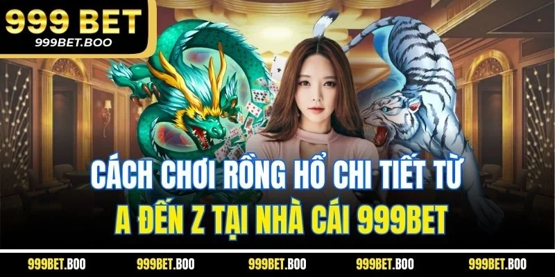 Cách chơi rồng hổ chi tiết từ A đến Z tại nhà cái 999BET