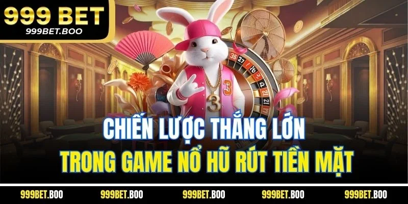 Chiến lược thắng lớn trong game nổ hũ rút tiền mặt
