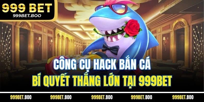 Công Cụ Hack Bắn Cá - Bí Quyết Thắng Lớn Tại 999BET