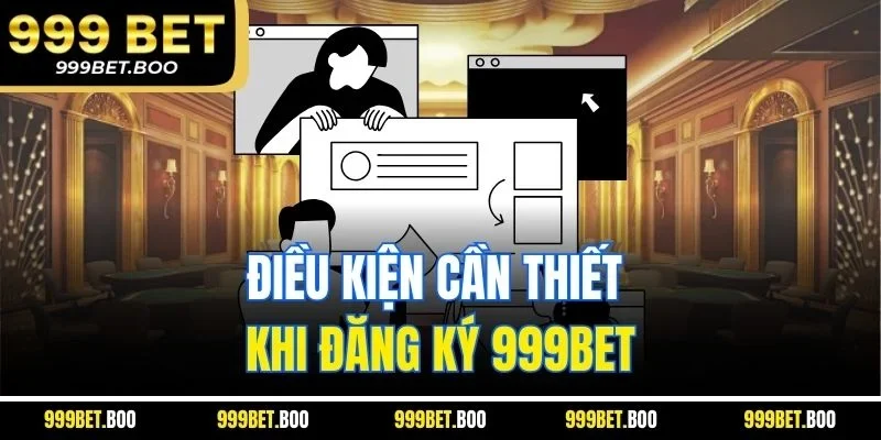 Điều kiện cần thiết khi đăng ký 999BET