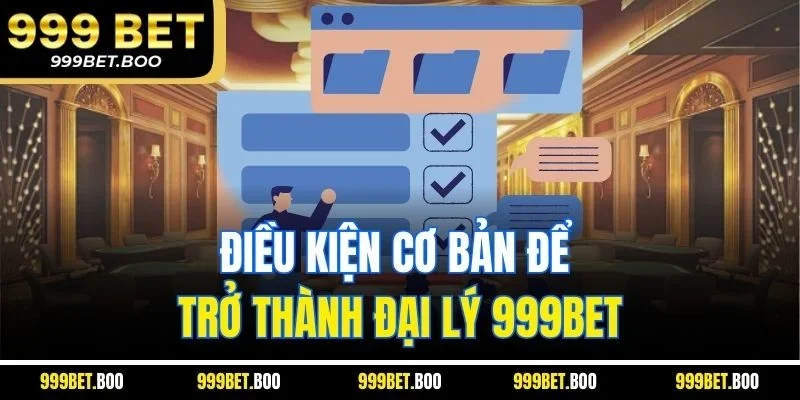 Điều kiện cơ bản để trở thành đại lý 999BET