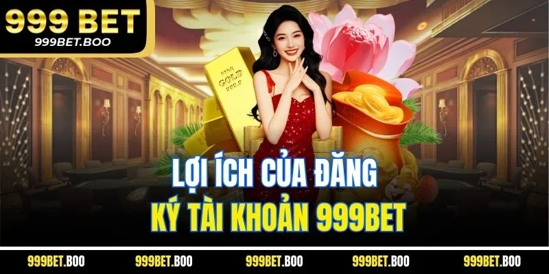 Lợi ích của đăng ký tài khoản 999BET