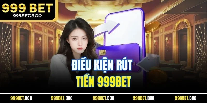 Điều kiện rút tiền 999Bet