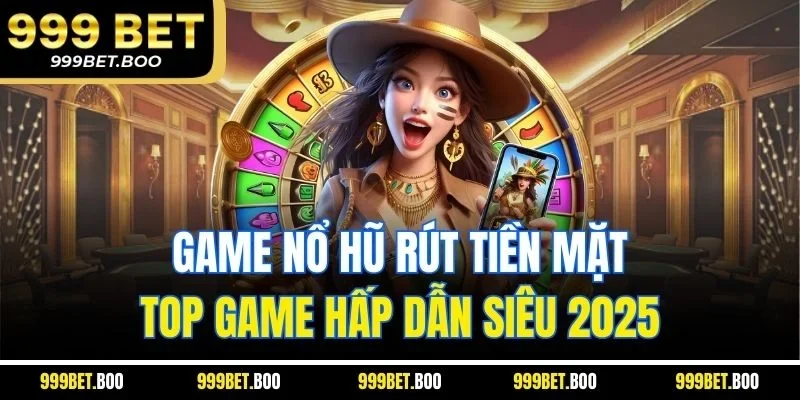 Game Nổ Hũ Rút Tiền Mặt - Top Game Hấp Dẫn Siêu 2025