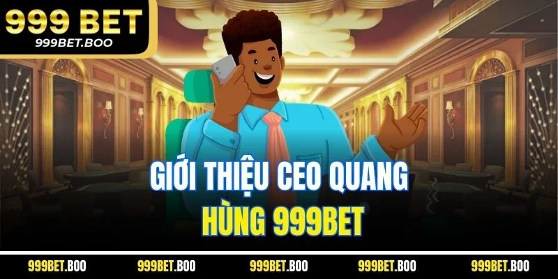 Giới thiệu CEO Quang Hùng 999BET