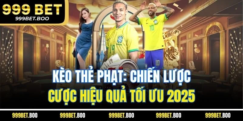 Kèo Thẻ Phạt: Chiến Lược Cược Hiệu Quả Tối Ưu 2025