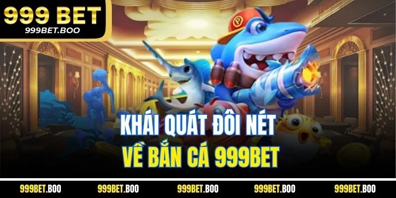 Khái quát đôi nét về bắn cá 999Bet