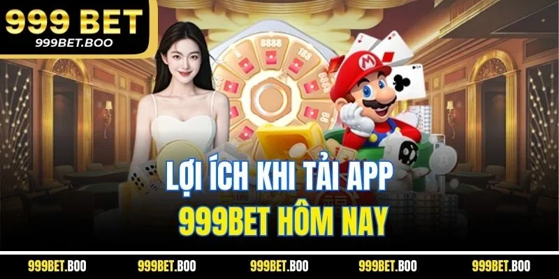 Lợi ích khi tải app 999BET hôm nay