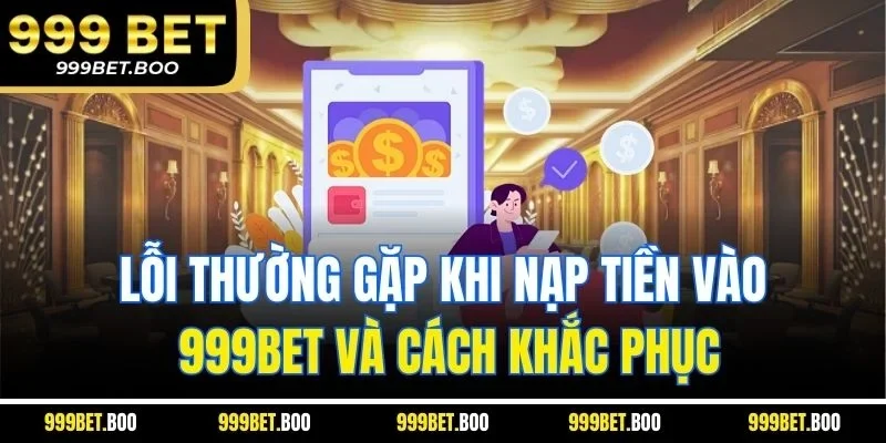 Lỗi thường gặp khi nạp tiền vào 999BET và cách khắc phục