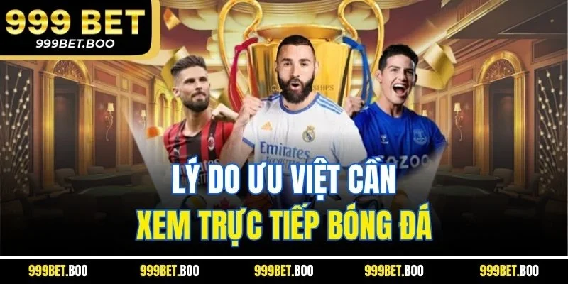 Lý do ưu việt cần xem trực tiếp bóng đá