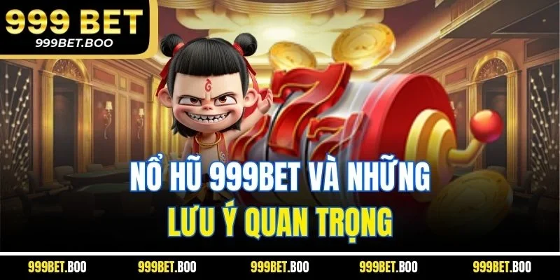 Nổ hũ 999Bet và những lưu ý quan trọng 