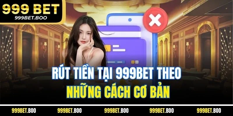 Rút tiền tại 999Bet theo những cách cơ bản