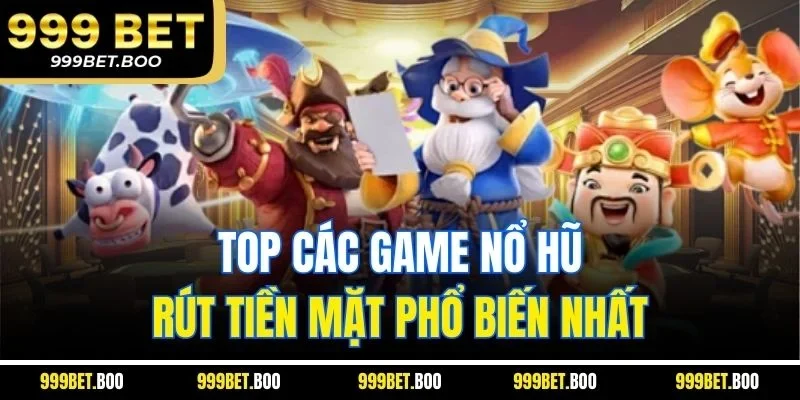 Top các game nổ hũ rút tiền mặt phổ biến nhất