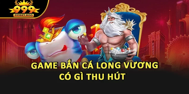 Game bắn cá Long Vương có gì thu hút