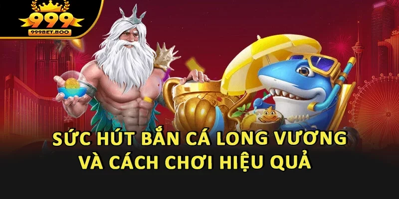 Khám Phá Sức Hút Bắn Cá Long Vương Và Cách Chơi Hiệu Quả