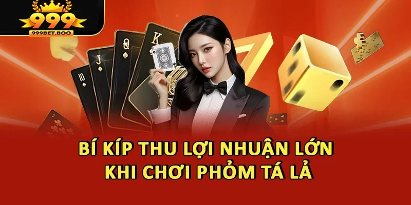 Bí kíp thu lợi nhuận lớn khi chơi Phỏm tá lả