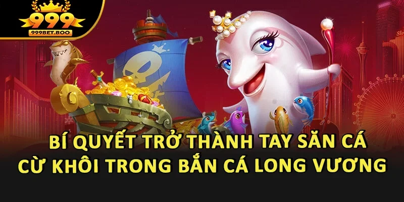 Bí quyết để trở thành một tay săn cá cừ khôi trong Bắn cá Long Vương