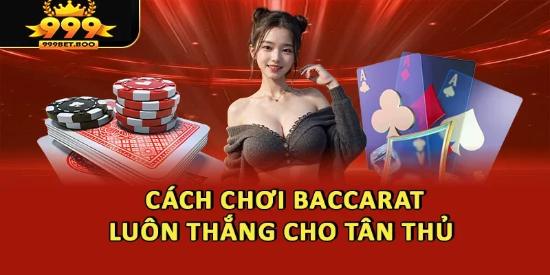 Cách Chơi Baccarat Luôn Thắng Dễ Áp Dụng Cho Tân Binh 