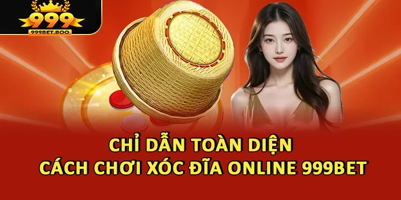 Chỉ dẫn toàn diện cách chơi Xóc đĩa online 999BET