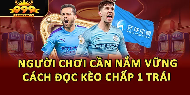 Người chơi cần nắm vững cách đọc kèo chấp 1 trái