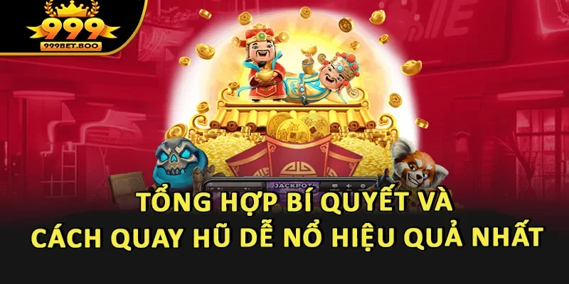 Tổng hợp bí quyết và cách quay hũ dễ nổ hiệu quả nhất