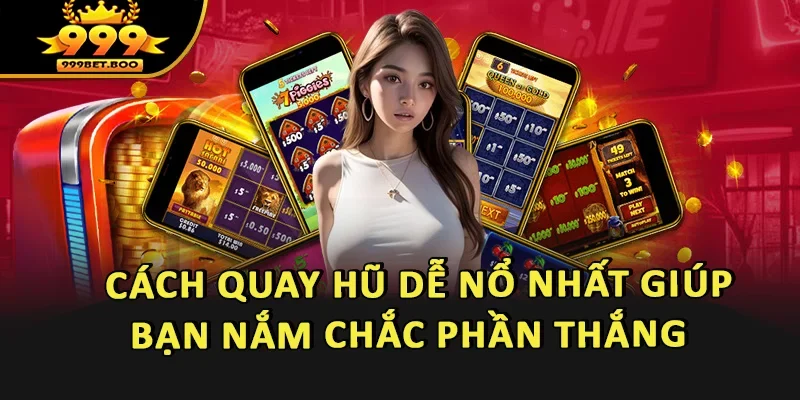 Cách Quay Hũ Dễ Nổ Nhất Giúp Bạn Nắm Chắc Phần Thắng