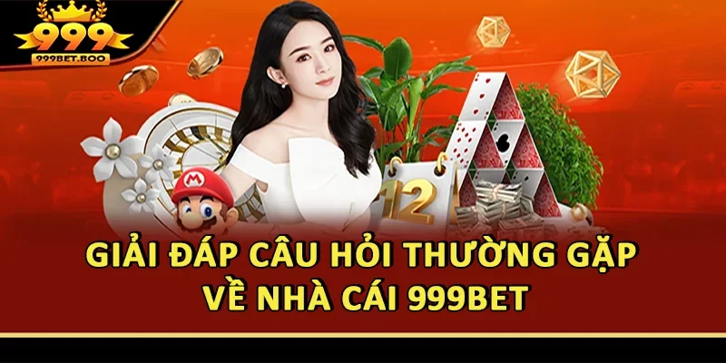 Giải đáp câu hỏi thường gặp về nhà cái 999BET