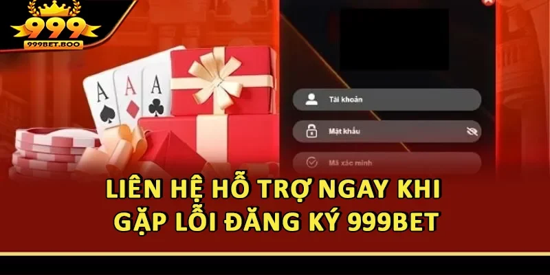 Liên hệ hỗ trợ ngay khi gặp lỗi đăng ký 999BET