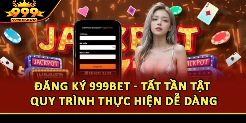 Đăng Ký 999BET - Tất Tần Tật Quy Trình Thực Hiện Dễ Dàng