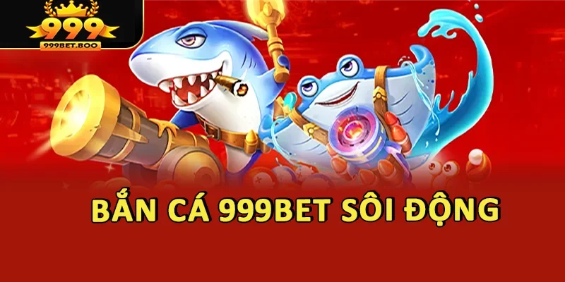 Bắn cá 999BET sôi động