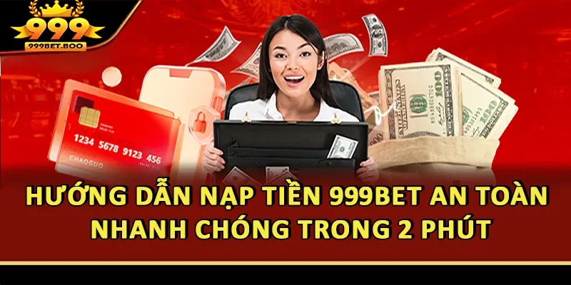 Hướng Dẫn Nạp Tiền 999BET An Toàn, Nhanh Chóng Trong 2 Phút