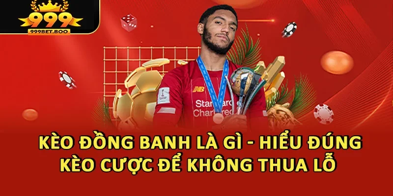 Kèo Đồng Banh Là Gì - Hiểu Đúng Kèo Cược Để Không Thua Lỗ