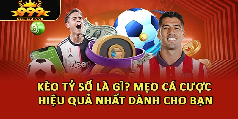 Kèo Tỷ Số Là Gì? Mẹo Cá Cược Hiệu Quả Nhất Dành Cho Bạn