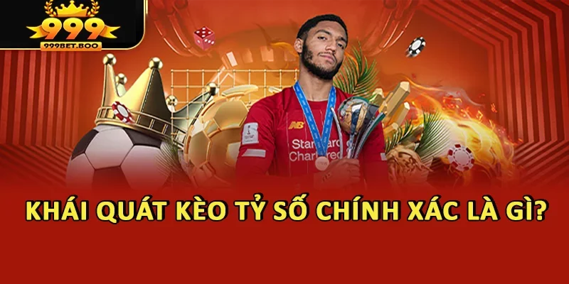 Khái quát kèo tỷ số chính xác là gì?
