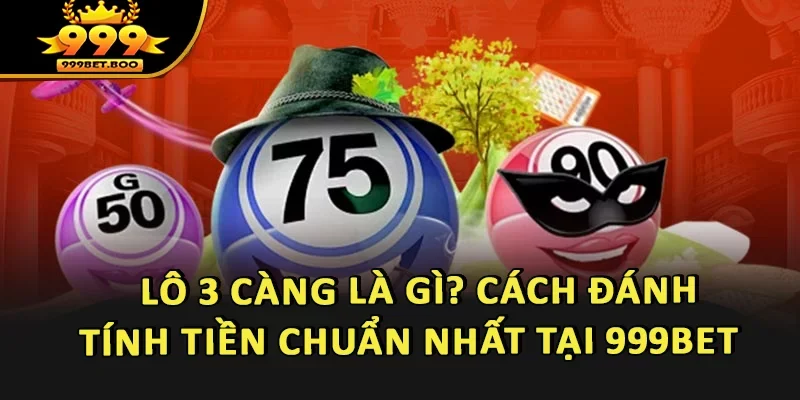 Lô 3 Càng Là Gì? Cách Đánh, Tính Tiền Chuẩn Nhất Tại 999BET