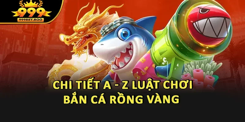 Chi tiết a - z luật chơi Bắn Cá Rồng Vàng