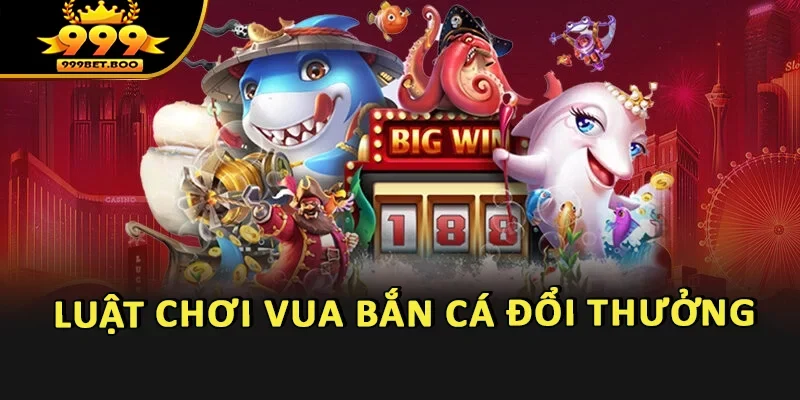 Luật chơi Vua Bắn Cá đổi thưởng