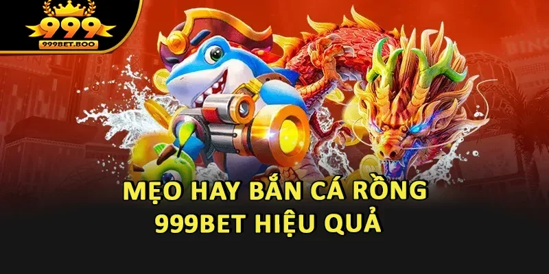 Mẹo hay Bắn Cá Rồng 999BET hiệu quả 