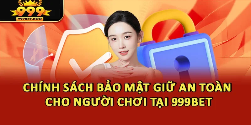 Chính sách bảo mật nhằm giữ an toàn cho người tham gia tại 999BET