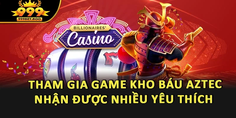 Trải nghiệm Kho Báu Aztec được nhiều người chơi yêu thích