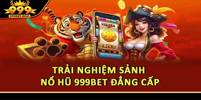 Trải nghiệm sảnh nổ hũ 999BET đẳng cấp