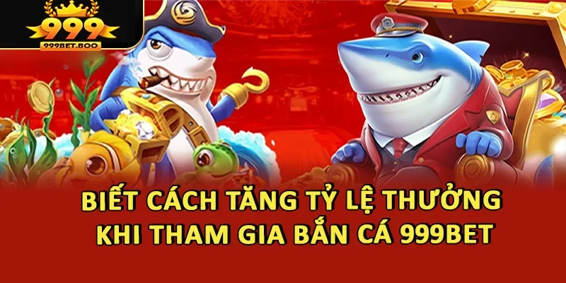 Biết cách tăng tỷ lệ thưởng khi tham gia bắn cá 999BET