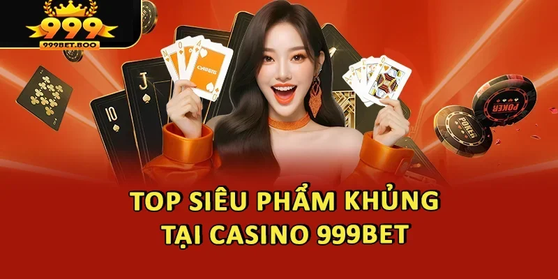 Nhiều siêu phẩm khủng tại Casino 999BET