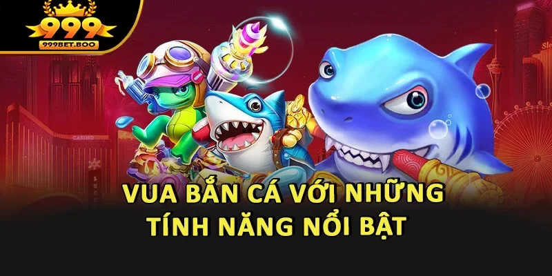 Vua Bắn Cá với những tính năng nổi bật