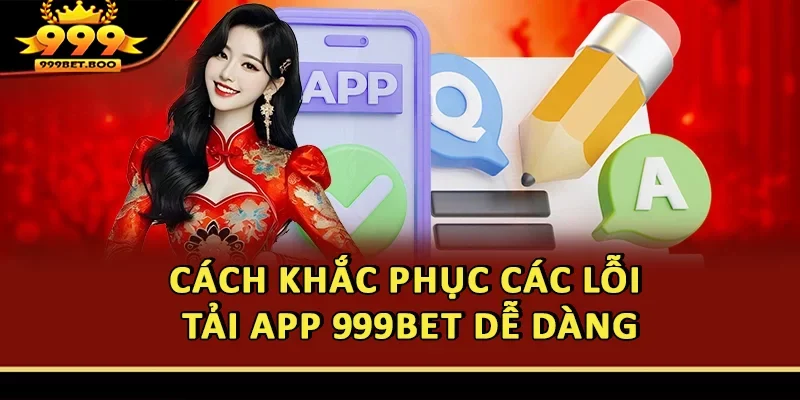 Khắc phục các lỗi tải app 999BET dễ dàng