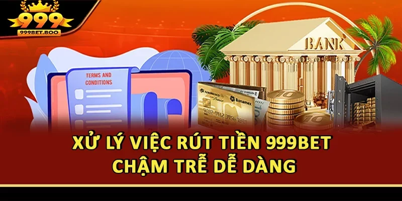 Xử lý việc rút tiền 999BET chậm trễ dễ dàng